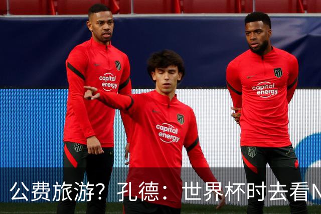 公费旅游？孔德：世界杯时去看NBA总决赛应该很难 希望马刺夺冠