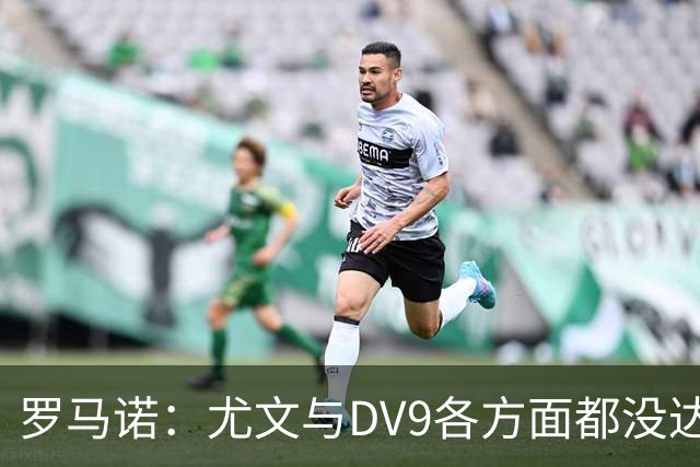 罗马诺：尤文与DV9各方面都没达成协议，夏窗找不到下家可能回来